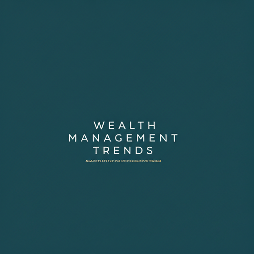 Wealth Management Trends: Adapting to Changing Client Needs