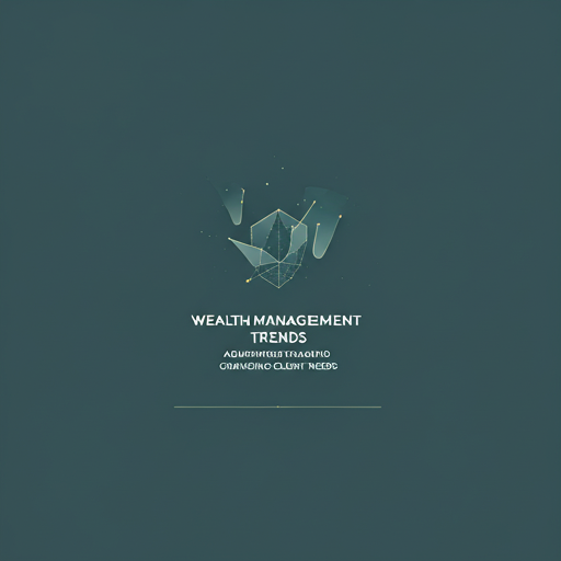 Wealth Management Trends: Adapting to Changing Client Needs