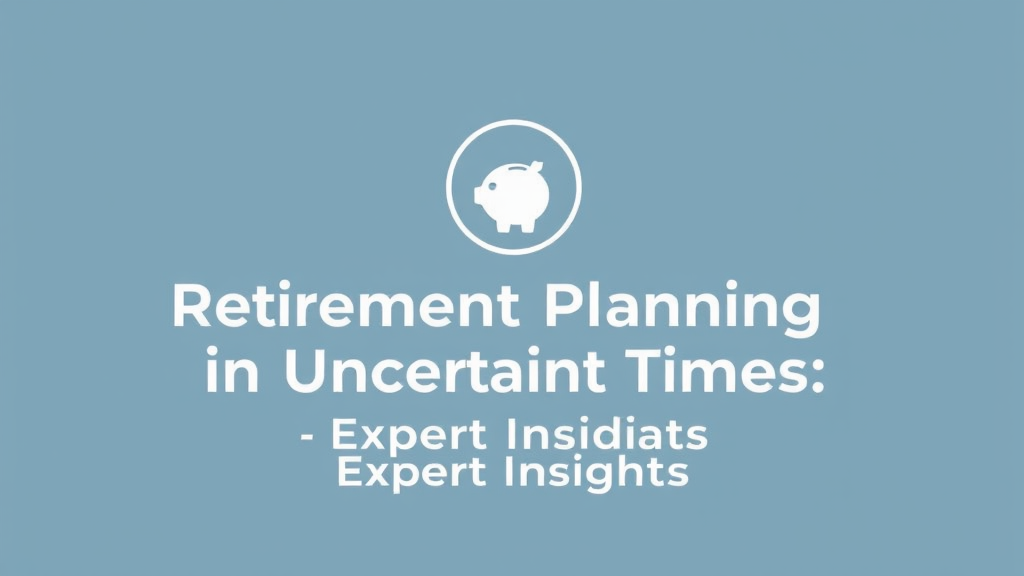 Retirement Planning in Uncertain Times: Expert Insights